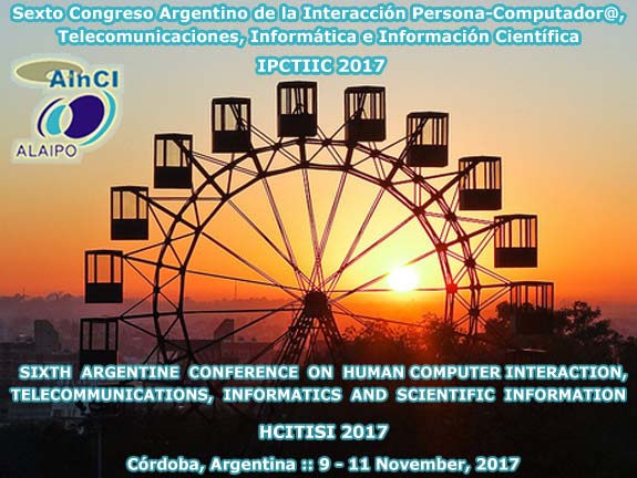 Sexto Congreso Argentino de la Interacción Persona-Computador@, Telecomunicaciones, Informática e Información Científica :: IPCTIIC 2017 :: Córdoba, Argentina :: 9 y 11 de Noviembre 2017 ::: Sixth Argentine Conference on Human-Computer Interaction, Telecommunications, Informatics and Scientific Information :: HCITISI 2017 :: Córdoba, Argentina :: November 9 – 11, 2017