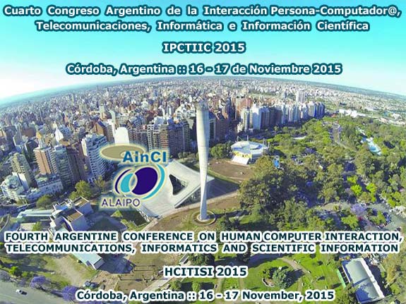 Cuarto Congreso Argentino de la Interacción Persona-Computador@, Telecomunicaciones, Informática e Información Científica :: IPCTIIC 2015 :: Córdoba, Argentina :: 16 y 17 de Noviembre 2015 ::: Fourth Argentine Conference on Human-Computer Interaction, Te4lecommunications, Informatics and Scientific Information (HCITISI 2015) :: Córdoba, Argentina :: November 16 – 17, 2015